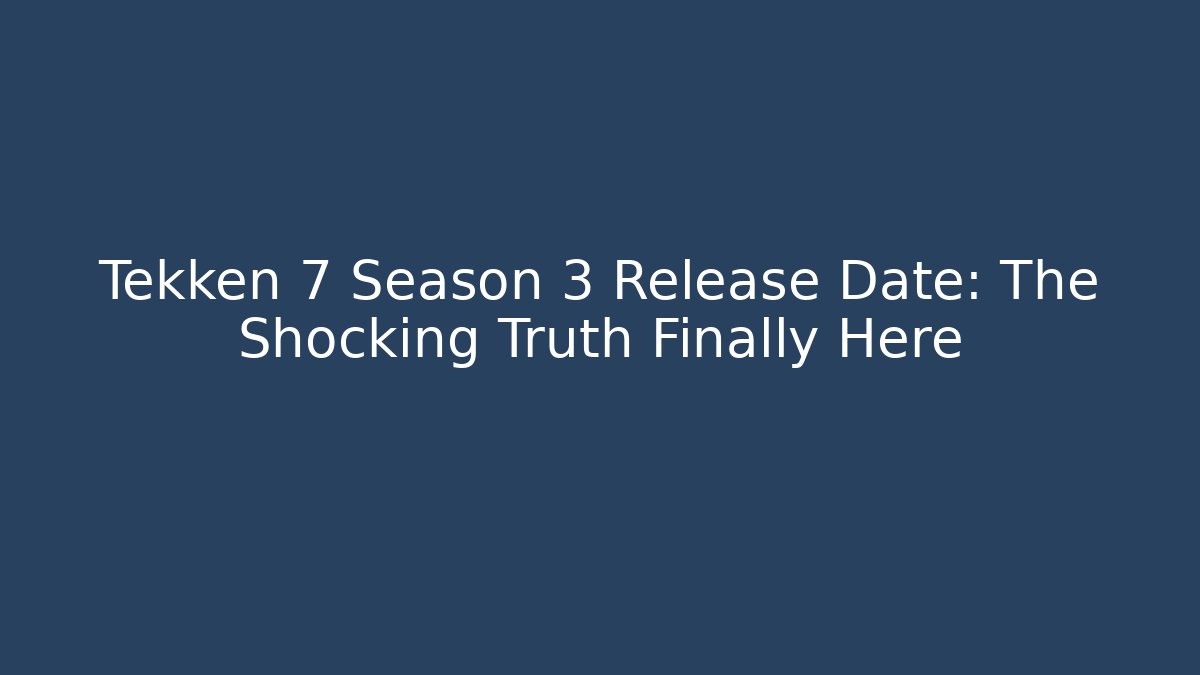 Tekken 7 Season 3 Release Date: The Shocking Truth Finally Here