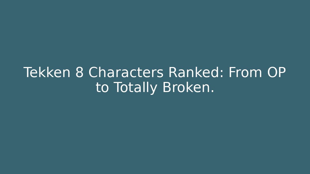 Tekken 8 Characters Ranked: From OP to Totally Broken.