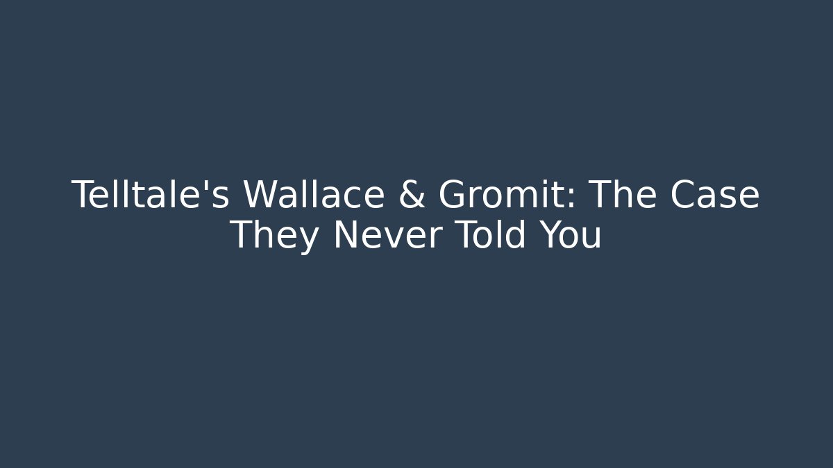 Telltale's Wallace & Gromit: The Case They Never Told You