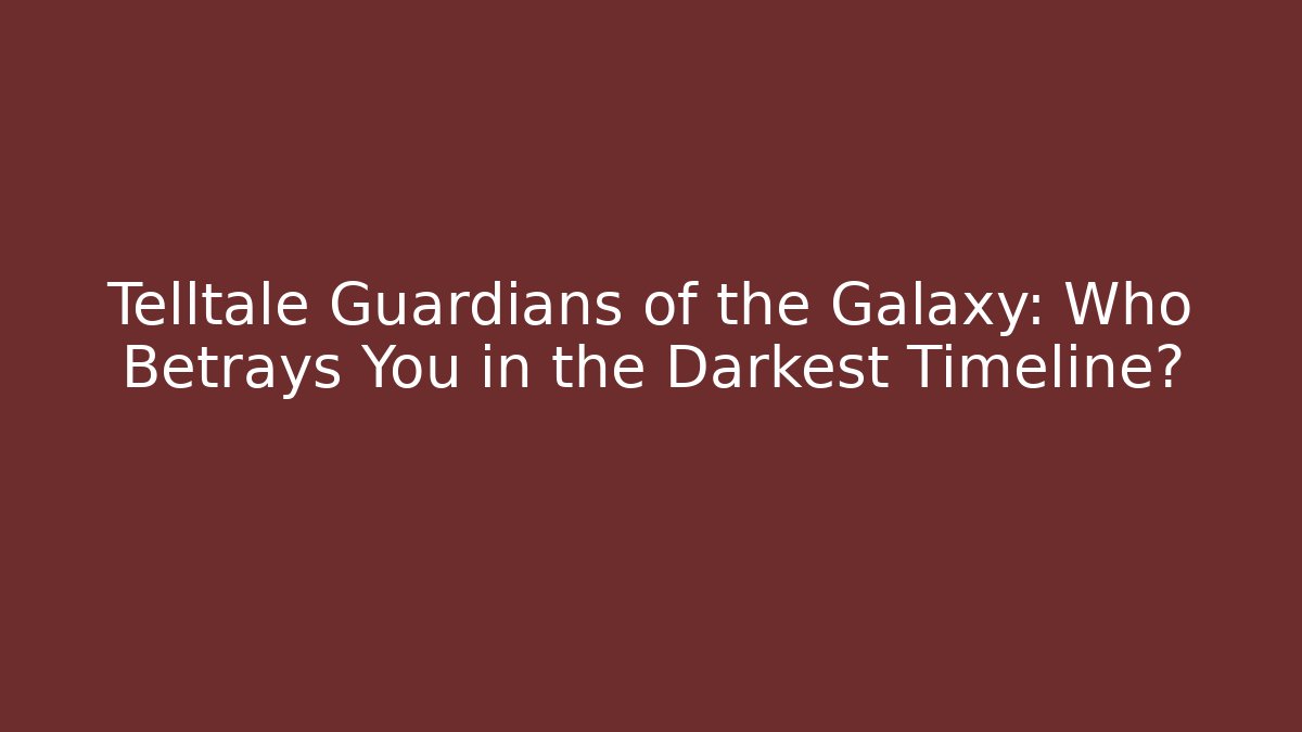 Telltale Guardians of the Galaxy: Who Betrays You in the Darkest Timeline?