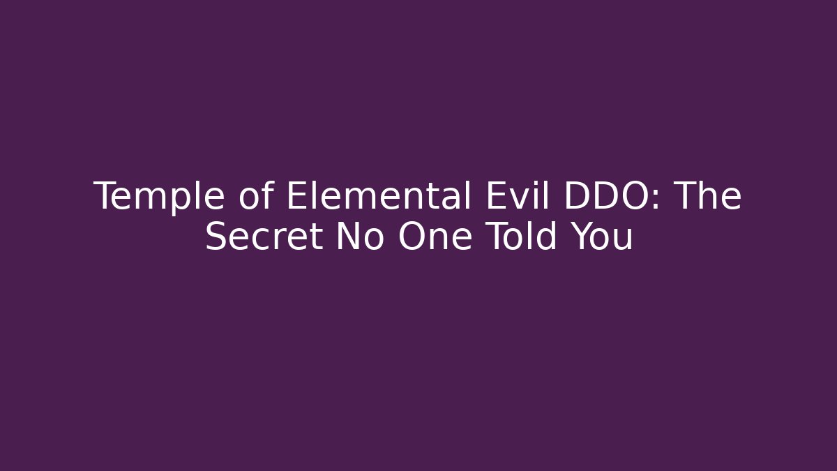 Temple of Elemental Evil DDO: The Secret No One Told You