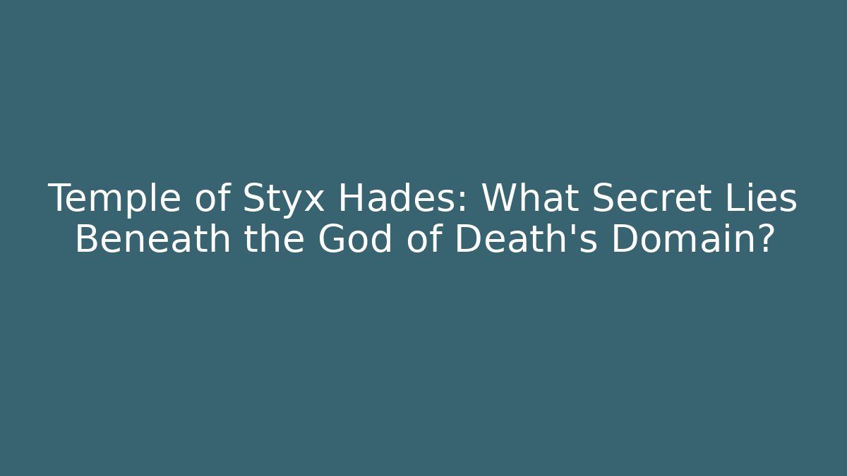 Temple of Styx Hades: What Secret Lies Beneath the God of Death's Domain?