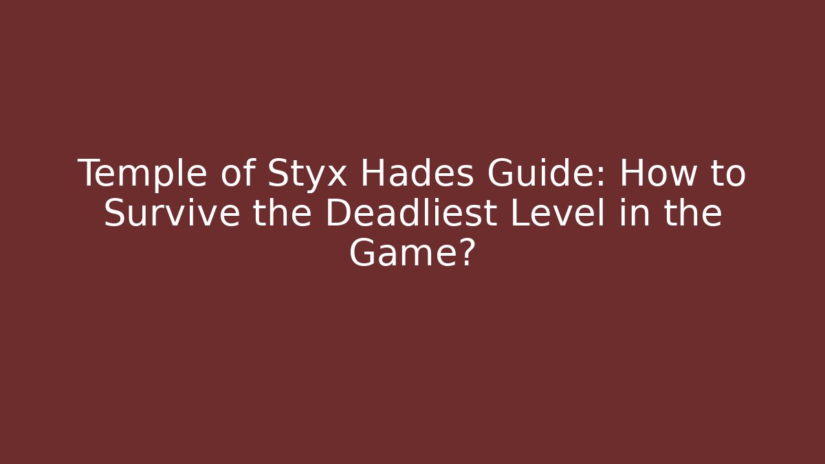 Temple of Styx Hades Guide: How to Survive the Deadliest Level in the Game?