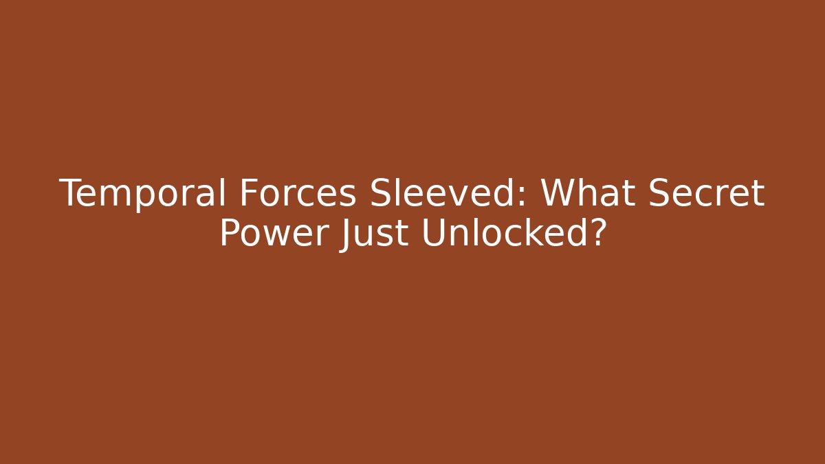 Temporal Forces Sleeved: What Secret Power Just Unlocked? - Felix Cat Insurance
