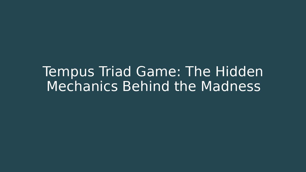 Tempus Triad Game: The Hidden Mechanics Behind the Madness