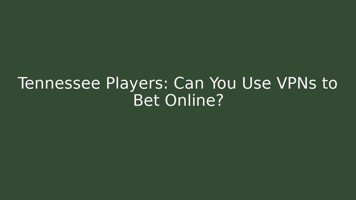 Tennessee Players: Can You Use VPNs to Bet Online?