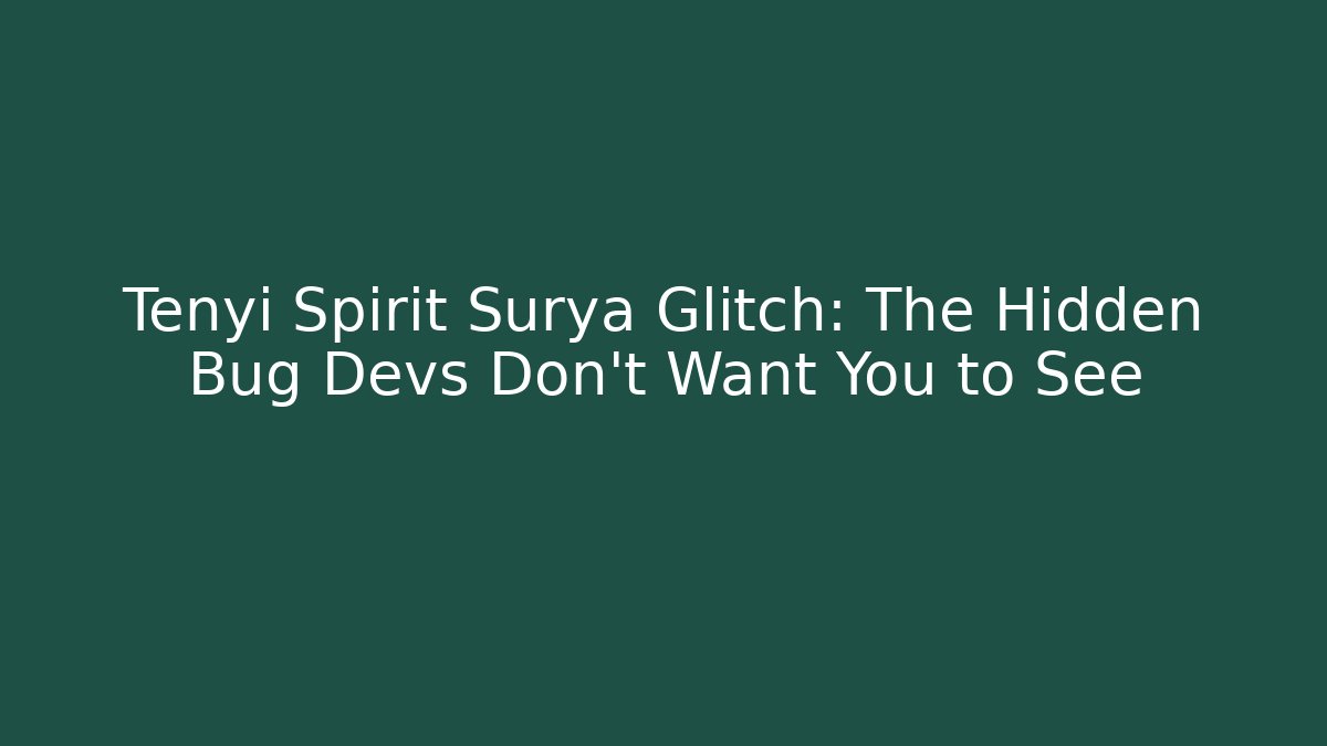 Tenyi Spirit Surya Glitch: The Hidden Bug Devs Don’t Want You to See