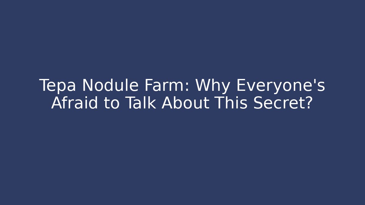 Tepa Nodule Farm: Why Everyone's Afraid to Talk About This Secret?