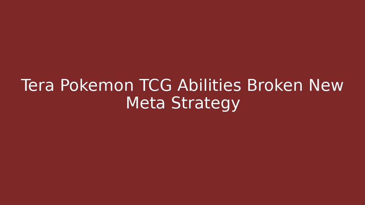 Tera Pokemon TCG Abilities Broken New Meta Strategy