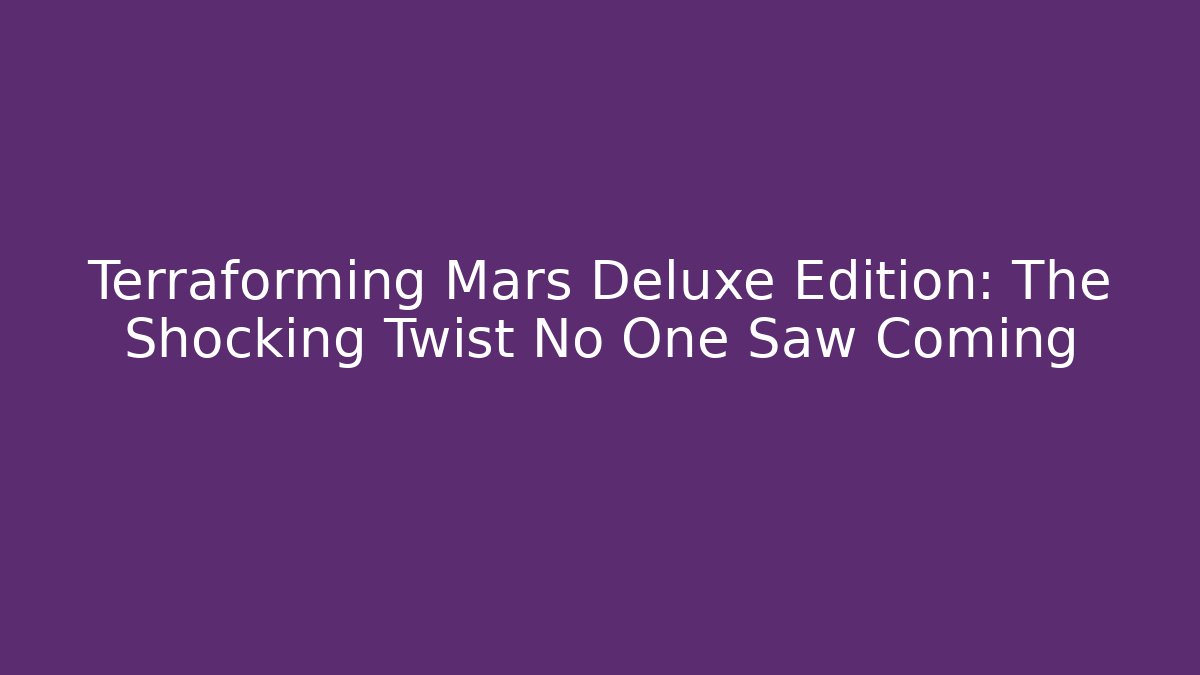 Terraforming Mars Deluxe Edition: The Shocking Twist No One Saw Coming