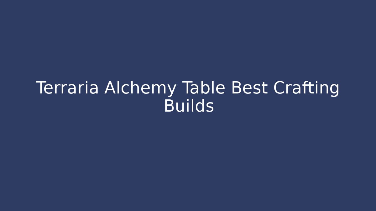 Terraria Alchemy Table Best Crafting Builds