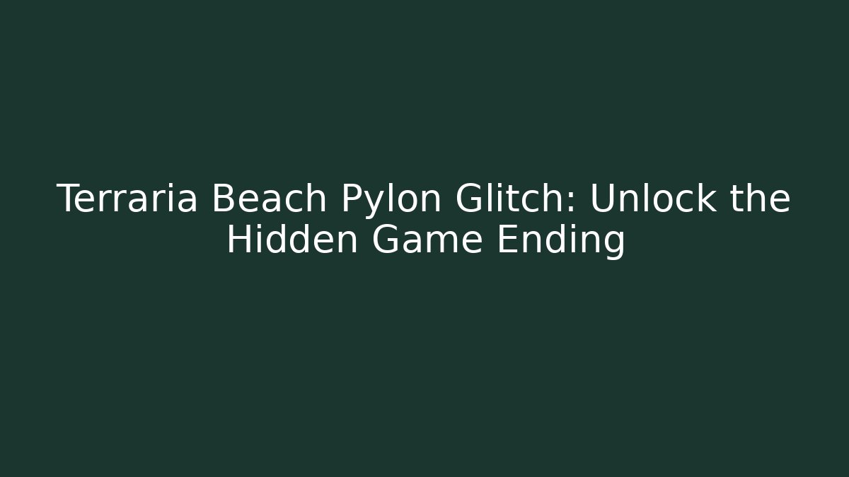 Terraria Beach Pylon Glitch: Unlock the Hidden Game Ending