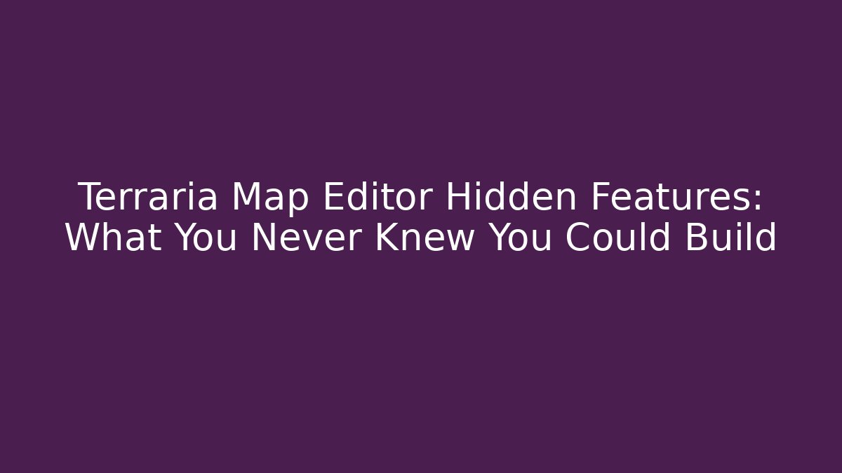 Terraria Map Editor Hidden Features: What You Never Knew You Could Build