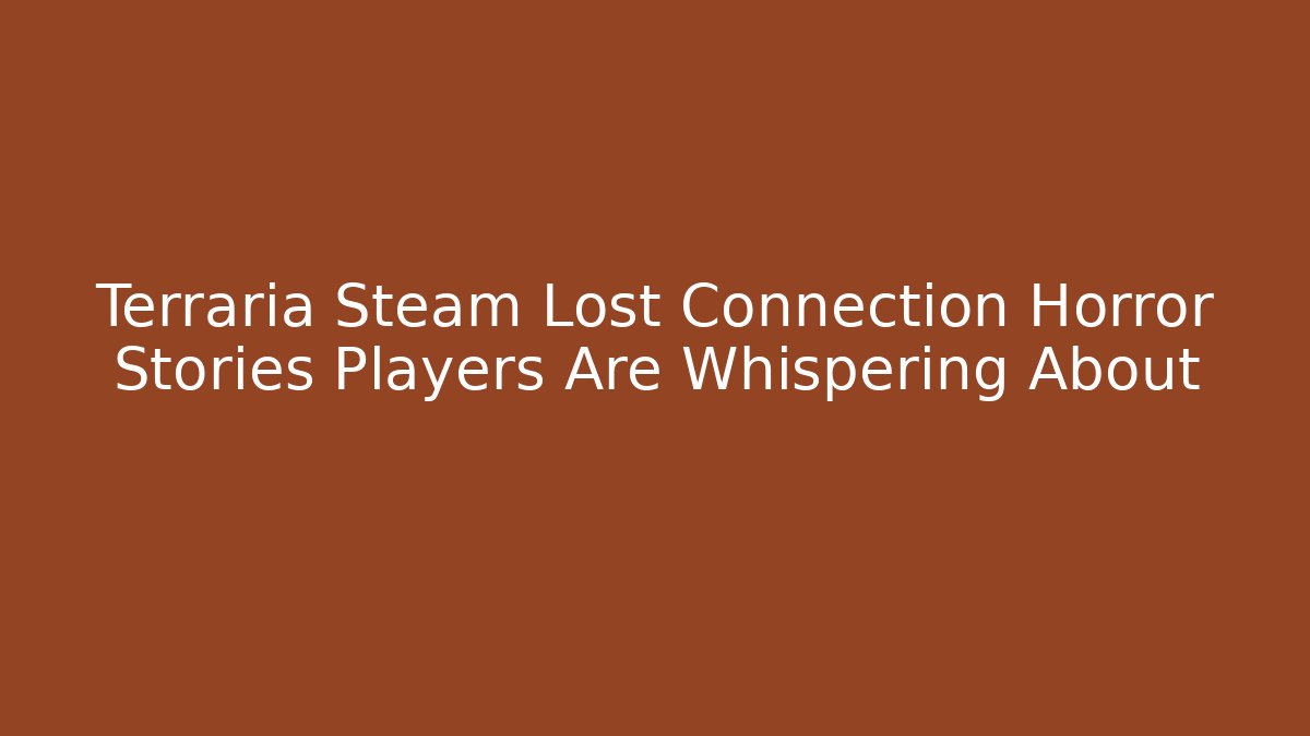 Terraria Steam Lost Connection Horror Stories Players Are Whispering About