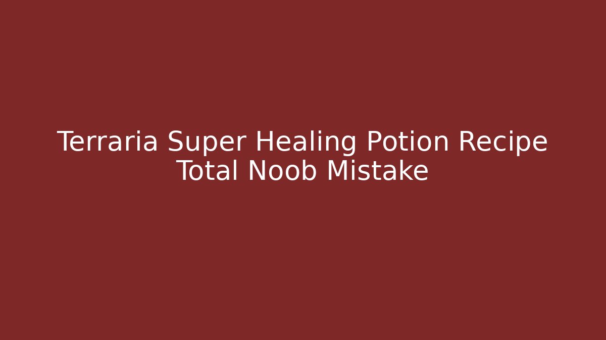 Terraria Super Healing Potion Recipe Total Noob Mistake