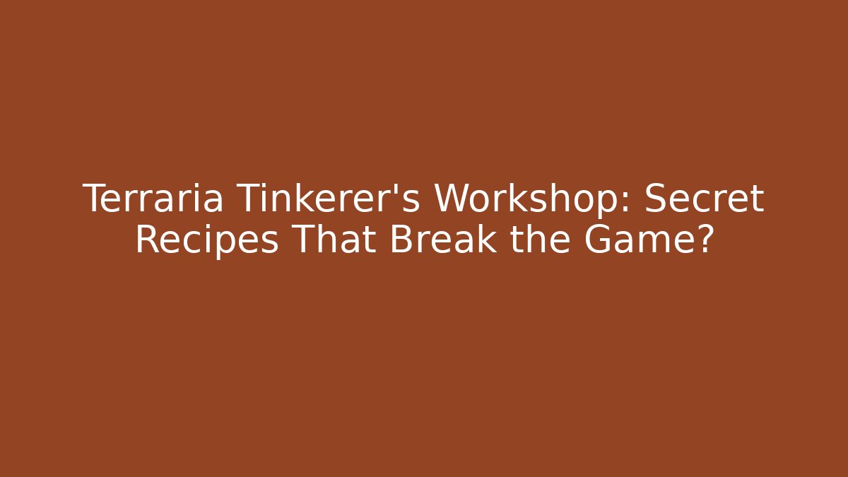 Terraria Tinkerer's Workshop: Secret Recipes That Break the Game?
