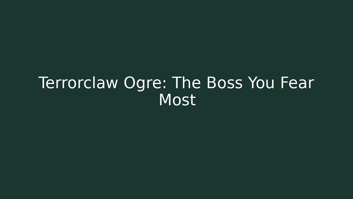 Terrorclaw Ogre: The Boss You Fear Most