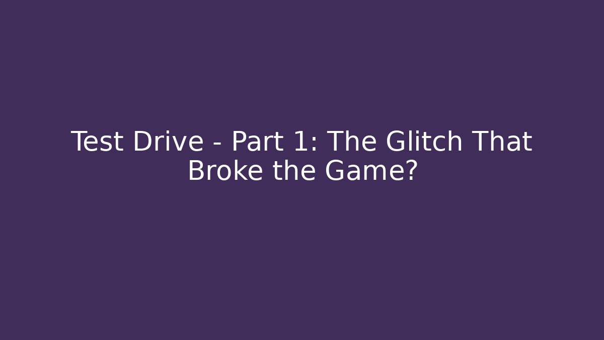 Test Drive - Part 1: The Glitch That Broke the Game?