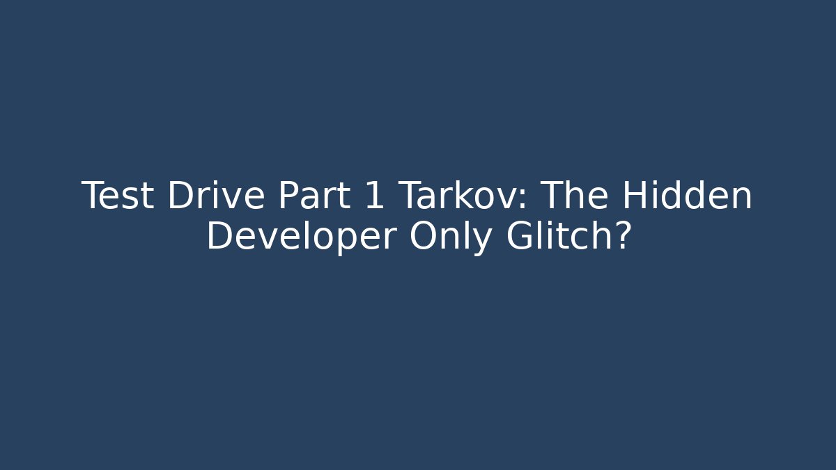 Test Drive Part 1 Tarkov: The Hidden Developer Only Glitch?