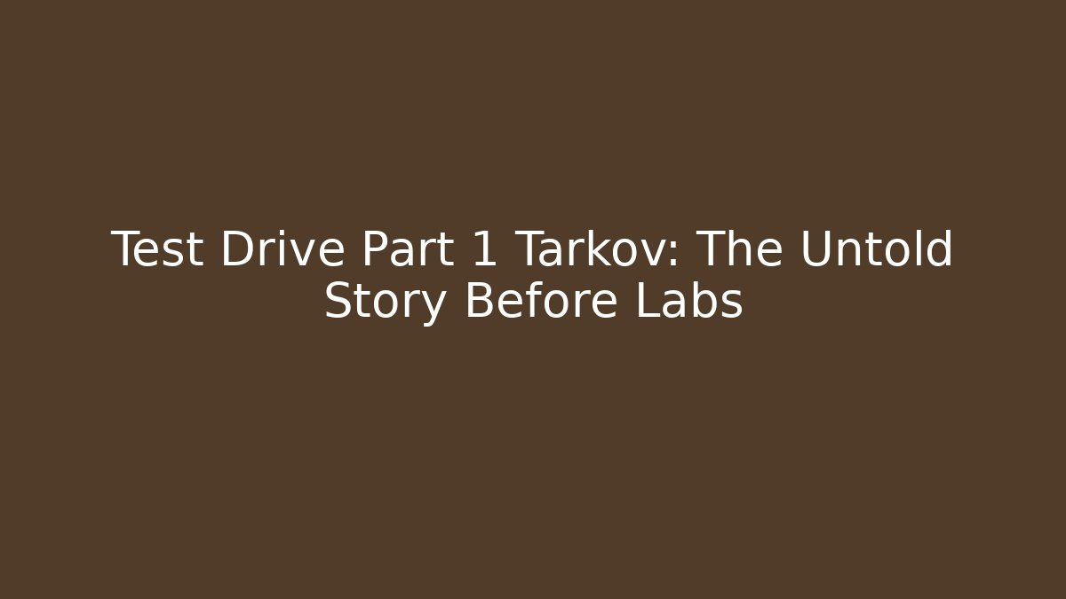 Test Drive Part 1 Tarkov: The Untold Story Before Labs