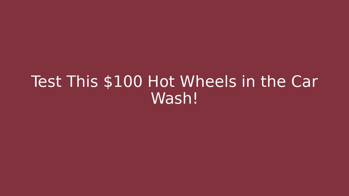 Test This $100 Hot Wheels in the Car Wash!