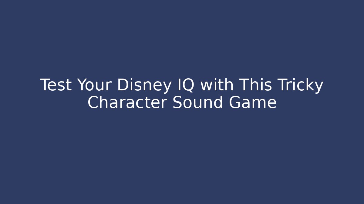 Test Your Disney IQ with This Tricky Character Sound Game