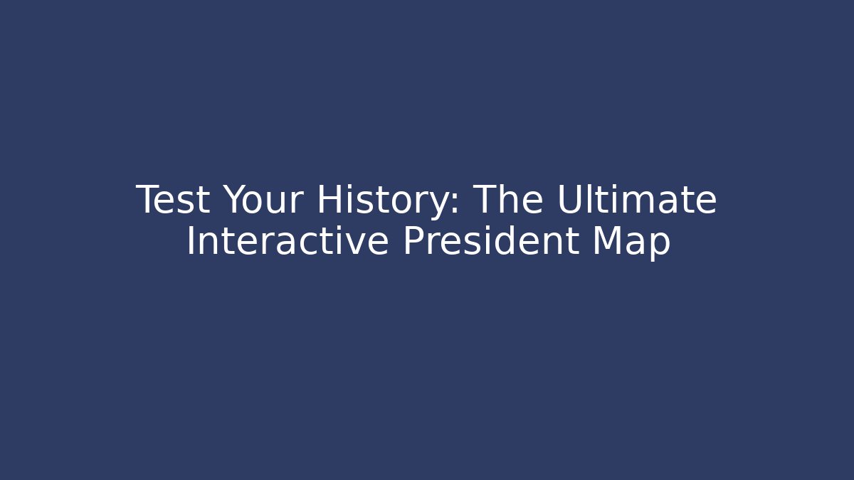 Test Your History: The Ultimate Interactive President Map