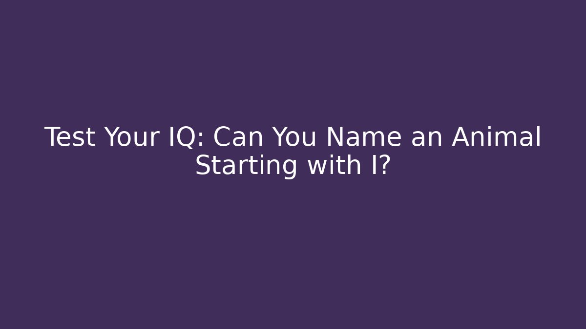 Test Your IQ: Can You Name an Animal Starting with I?