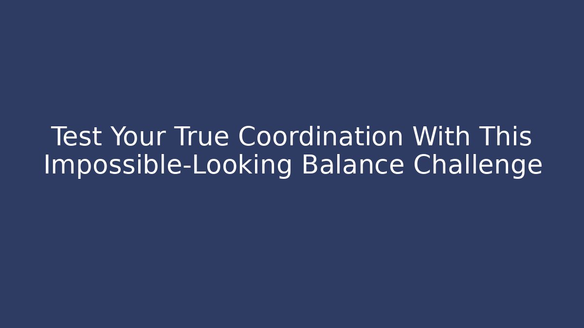 Test Your True Coordination With This Impossible-Looking Balance Challenge