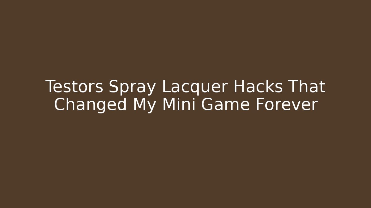 Testors Spray Lacquer Hacks That Changed My Mini Game Forever