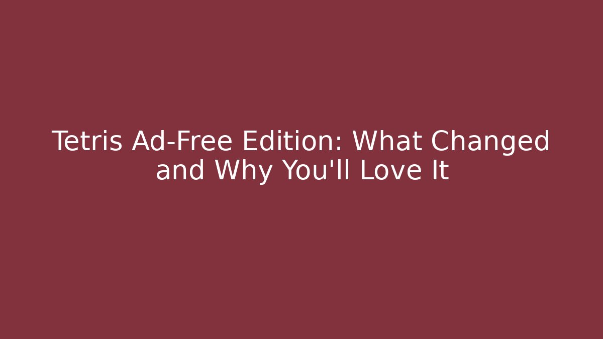 Tetris Ad-Free Edition: What Changed and Why You’ll Love It