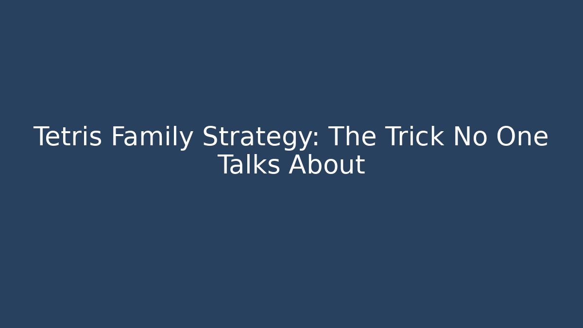 Tetris Family Strategy: The Trick No One Talks About