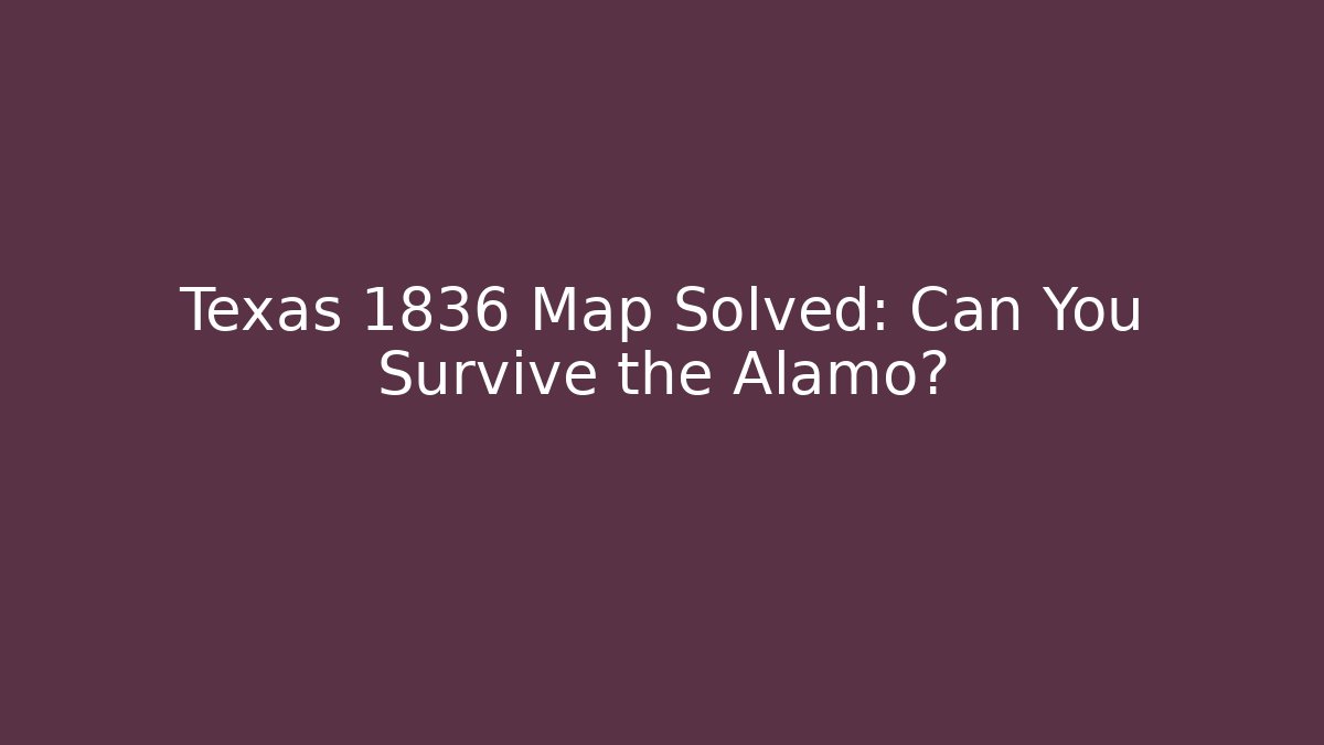 Texas 1836 Map Solved: Can You Survive the Alamo? - Felix Cat Insurance