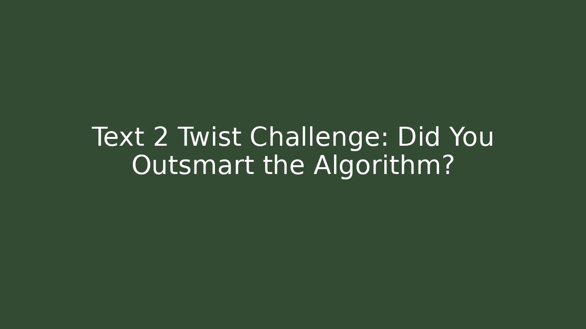 Text 2 Twist Challenge: Did You Outsmart the Algorithm?