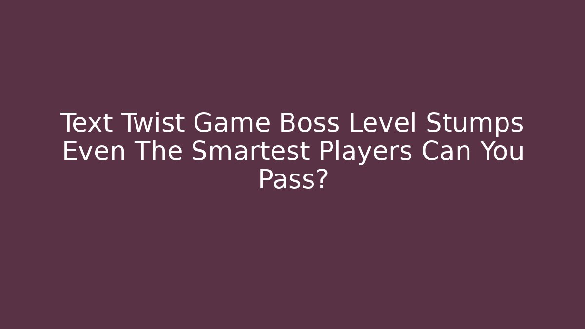 Text Twist Game Boss Level Stumps Even The Smartest Players Can You Pass? - Felix Cat Insurance