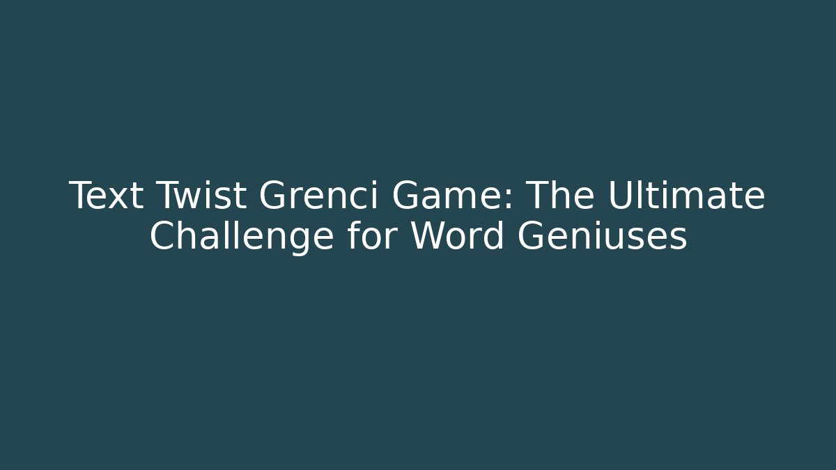 Text Twist Grenci Game: The Ultimate Challenge for Word Geniuses