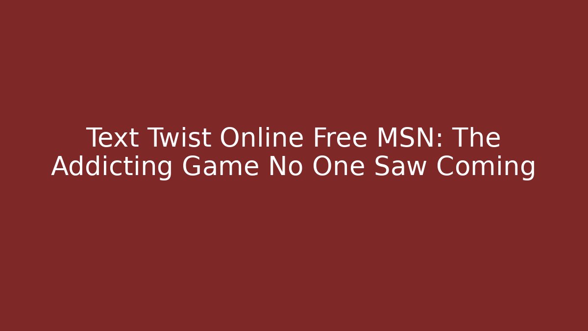 Text Twist Online Free MSN: The Addicting Game No One Saw Coming