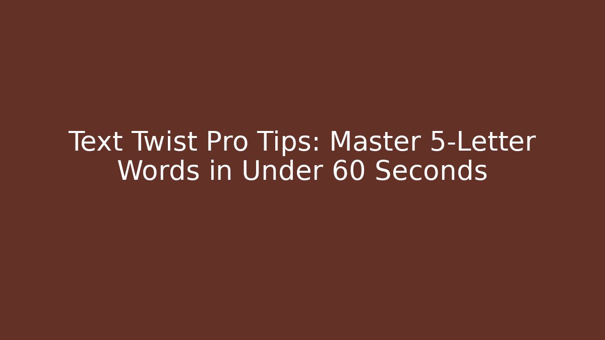 Text Twist Pro Tips: Master 5-Letter Words in Under 60 Seconds