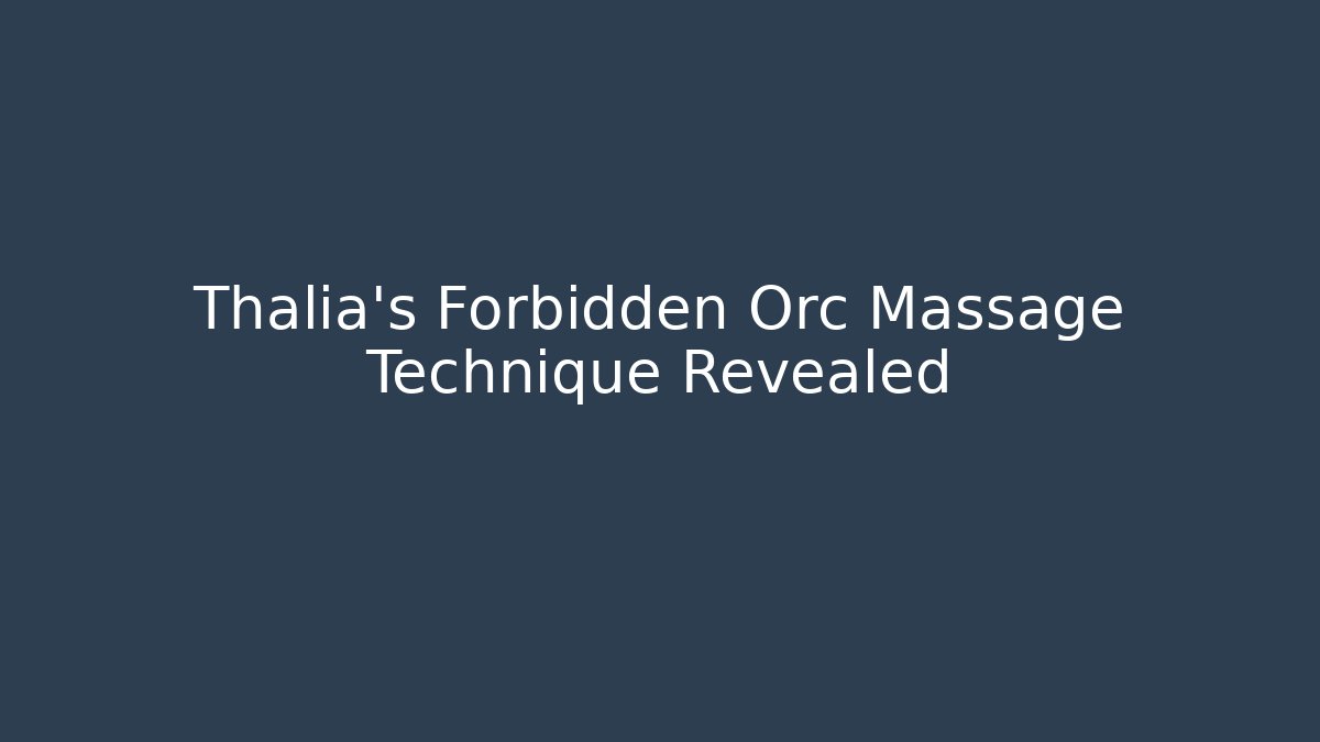 Thalia's Forbidden Orc Massage Technique Revealed