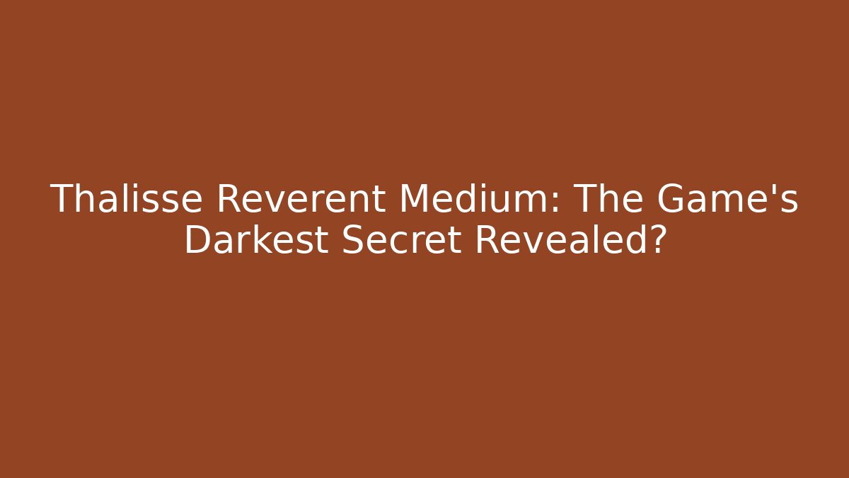 Thalisse Reverent Medium: The Game's Darkest Secret Revealed?