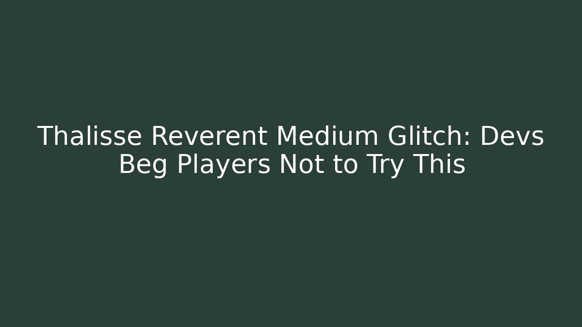Thalisse Reverent Medium Glitch: Devs Beg Players Not to Try This