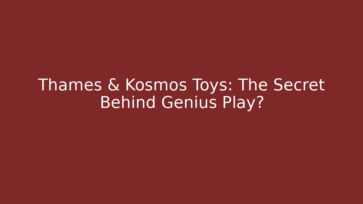 Thames & Kosmos Toys: The Secret Behind Genius Play?