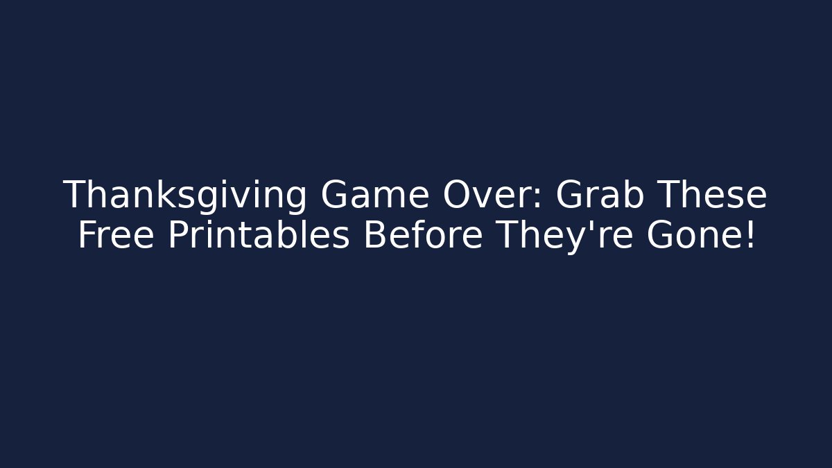 Thanksgiving Game Over: Grab These Free Printables Before They're Gone!