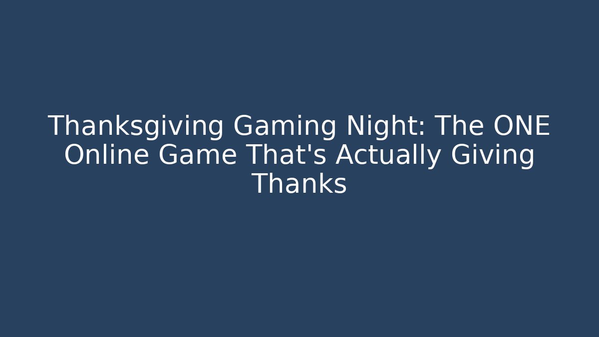 Thanksgiving Gaming Night: The ONE Online Game That’s Actually Giving Thanks