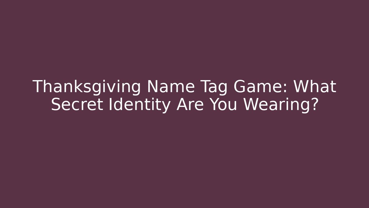 Thanksgiving Name Tag Game: What Secret Identity Are You Wearing?