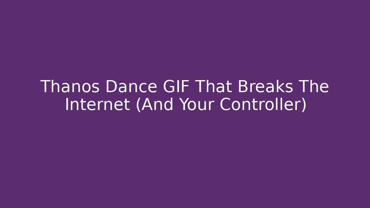 Thanos Dance GIF That Breaks The Internet (And Your Controller)