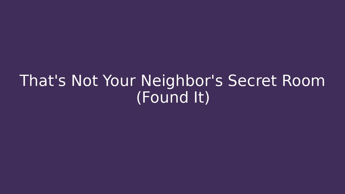 That's Not Your Neighbor's Secret Room (Found It)