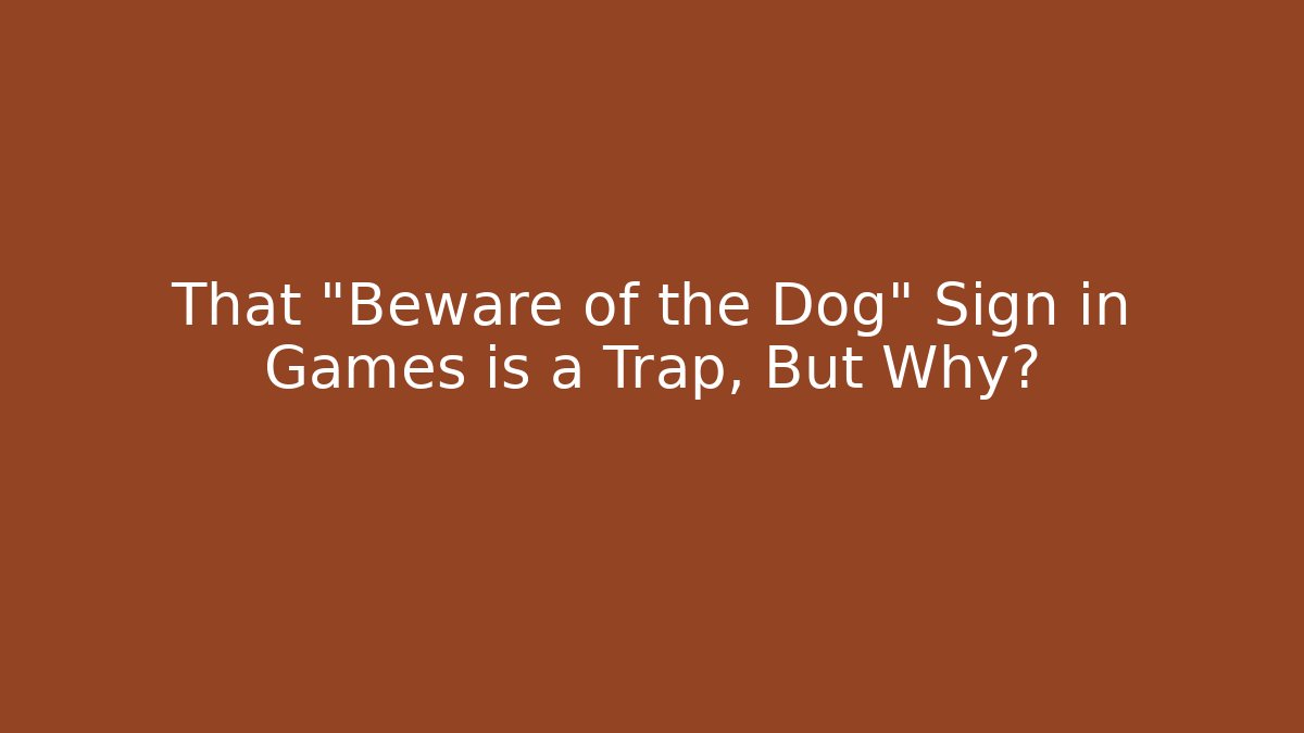 That "Beware of the Dog" Sign in Games is a Trap, But Why?