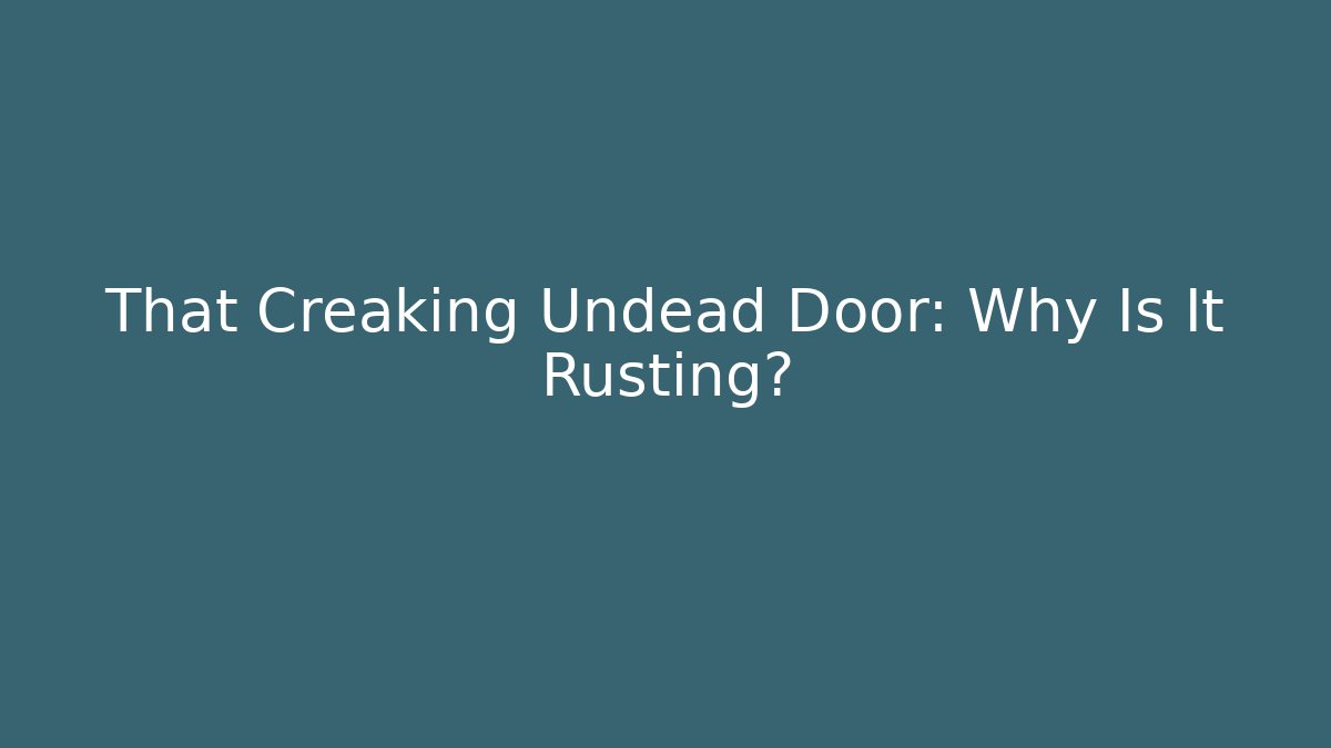 That Creaking Undead Door: Why Is It Rusting?