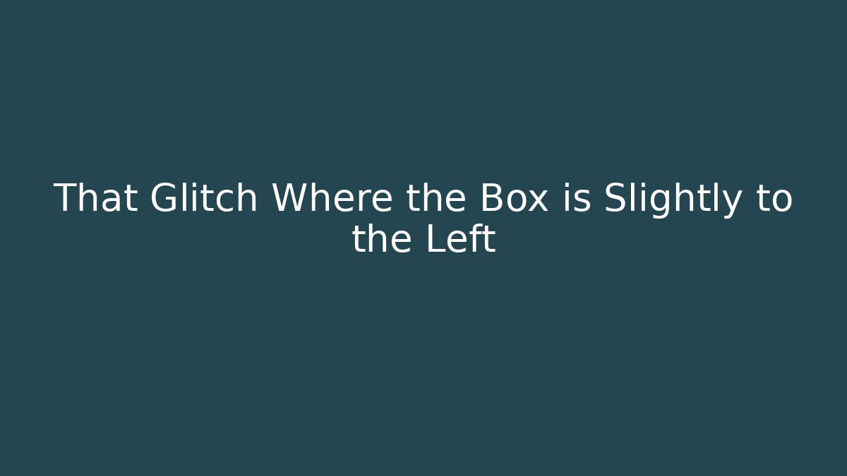 That Glitch Where the Box is Slightly to the Left
